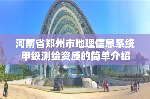 河南省郑州市地理信息系统甲级测绘资质的简单介绍