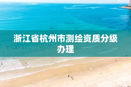 浙江省杭州市测绘资质分级办理