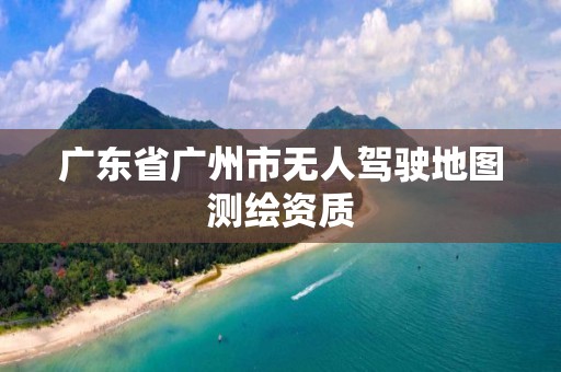 广东省广州市无人驾驶地图测绘资质