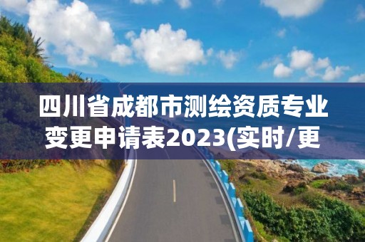 四川省成都市测绘资质专业变更申请表2023(实时/更新中)