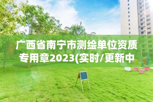 广西省南宁市测绘单位资质专用章2023(实时/更新中)