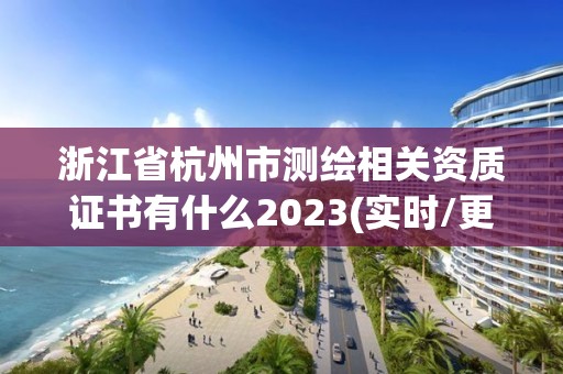 浙江省杭州市测绘相关资质证书有什么2023(实时/更新中)