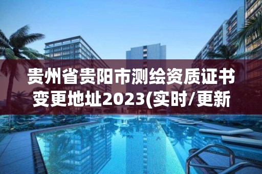 贵州省贵阳市测绘资质证书变更地址2023(实时/更新中)