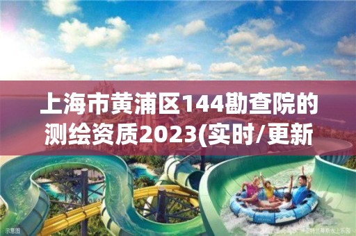 上海市黄浦区144勘查院的测绘资质2023(实时/更新中)