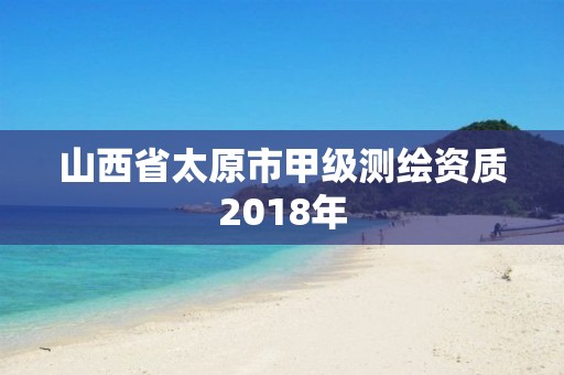 山西省太原市甲级测绘资质2018年