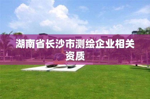 湖南省长沙市测绘企业相关资质