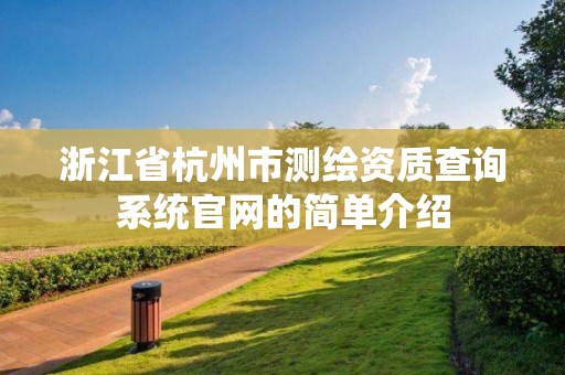 浙江省杭州市测绘资质查询系统官网的简单介绍