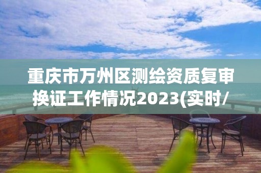 重庆市万州区测绘资质复审换证工作情况2023(实时/更新中)