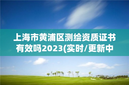 上海市黄浦区测绘资质证书有效吗2023(实时/更新中)