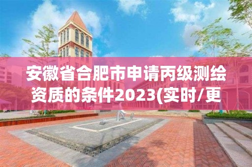 安徽省合肥市申请丙级测绘资质的条件2023(实时/更新中)