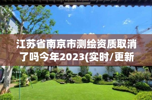 江苏省南京市测绘资质取消了吗今年2023(实时/更新中)