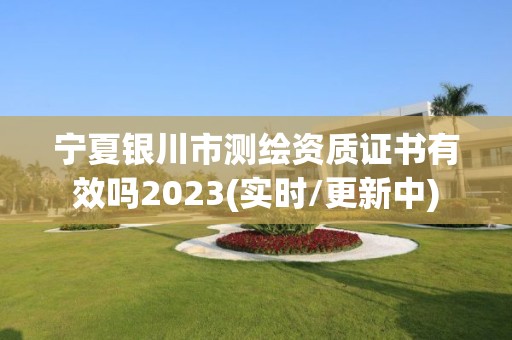 宁夏银川市测绘资质证书有效吗2023(实时/更新中)