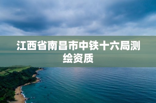 江西省南昌市中铁十六局测绘资质