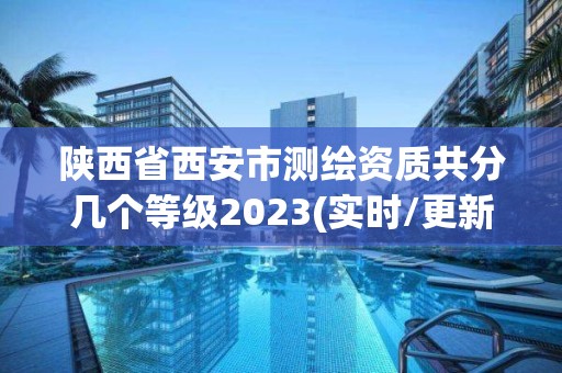 陕西省西安市测绘资质共分几个等级2023(实时/更新中)