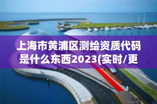 上海市黄浦区测绘资质代码是什么东西2023(实时/更新中)