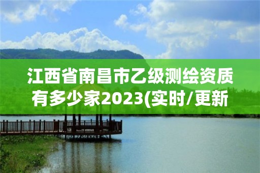 江西省南昌市乙级测绘资质有多少家2023(实时/更新中)