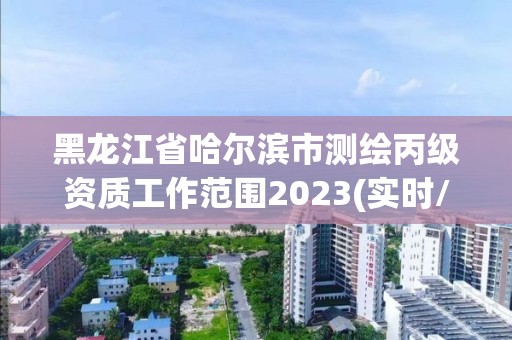 黑龙江省哈尔滨市测绘丙级资质工作范围2023(实时/更新中)