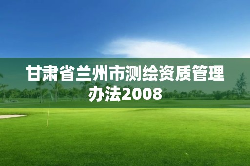 甘肃省兰州市测绘资质管理办法2008