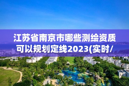 江苏省南京市哪些测绘资质可以规划定线2023(实时/更新中)