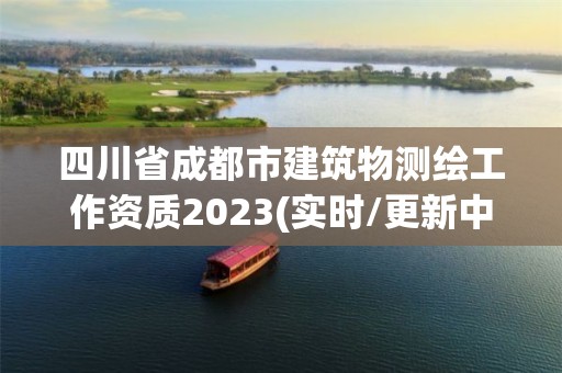 四川省成都市建筑物测绘工作资质2023(实时/更新中)