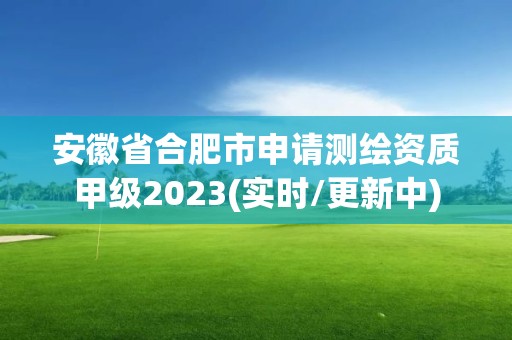 安徽省合肥市申请测绘资质甲级2023(实时/更新中)