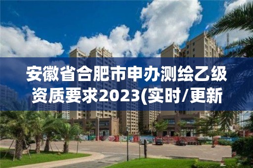 安徽省合肥市申办测绘乙级资质要求2023(实时/更新中)