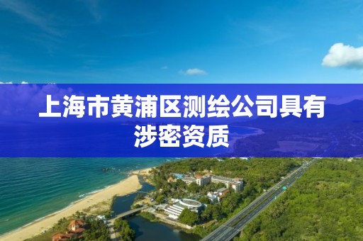 上海市黄浦区测绘公司具有涉密资质