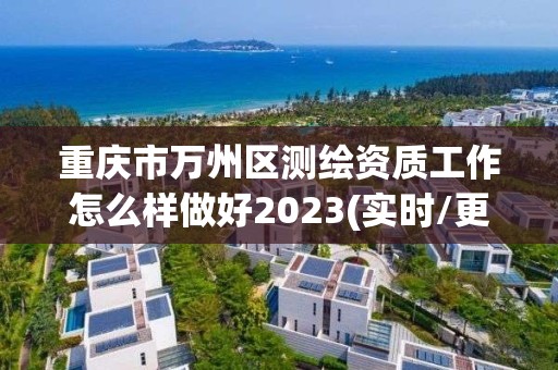 重庆市万州区测绘资质工作怎么样做好2023(实时/更新中)