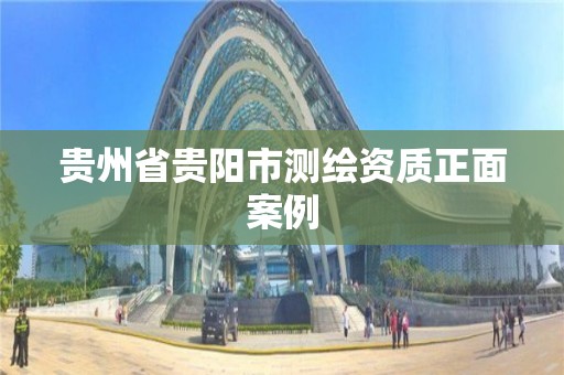 贵州省贵阳市测绘资质正面案例