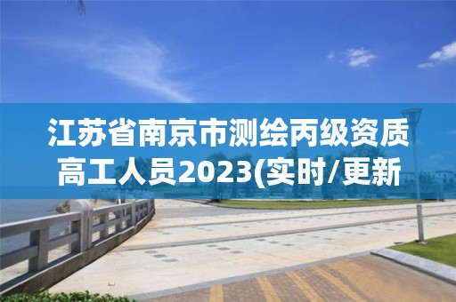 江苏省南京市测绘丙级资质高工人员2023(实时/更新中)