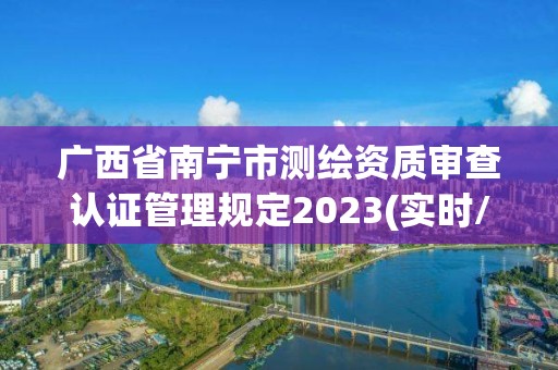 广西省南宁市测绘资质审查认证管理规定2023(实时/更新中)