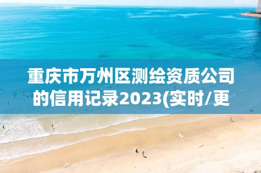 重庆市万州区测绘资质公司的信用记录2023(实时/更新中)