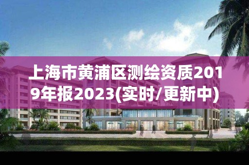 上海市黄浦区测绘资质2019年报2023(实时/更新中)