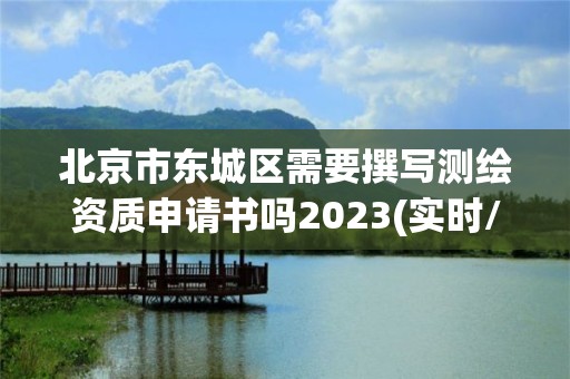 北京市东城区需要撰写测绘资质申请书吗2023(实时/更新中)