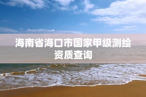 海南省海口市国家甲级测绘资质查询