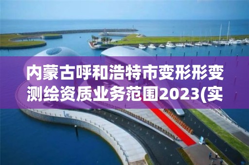 内蒙古呼和浩特市变形形变测绘资质业务范围2023(实时/更新中)