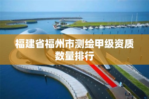 福建省福州市测绘甲级资质数量排行