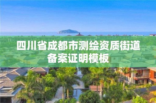 四川省成都市测绘资质街道备案证明模板