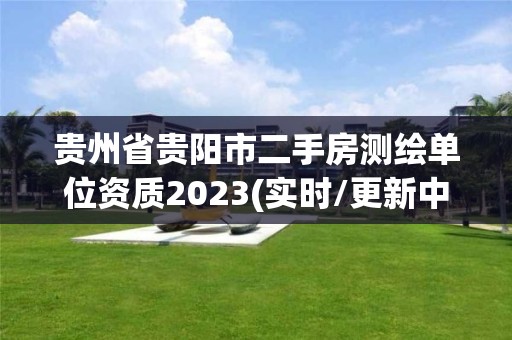 贵州省贵阳市二手房测绘单位资质2023(实时/更新中)