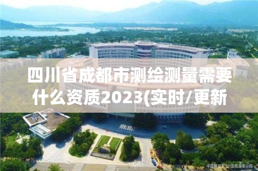 四川省成都市测绘测量需要什么资质2023(实时/更新中)