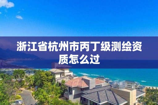 浙江省杭州市丙丁级测绘资质怎么过