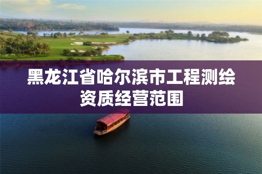 黑龙江省哈尔滨市工程测绘资质经营范围