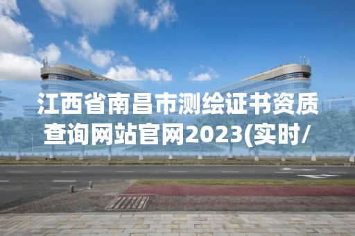 江西省南昌市测绘证书资质查询网站官网2023(实时/更新中)