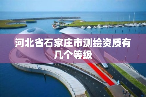 河北省石家庄市测绘资质有几个等级