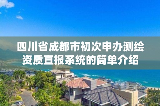 四川省成都市初次申办测绘资质直报系统的简单介绍