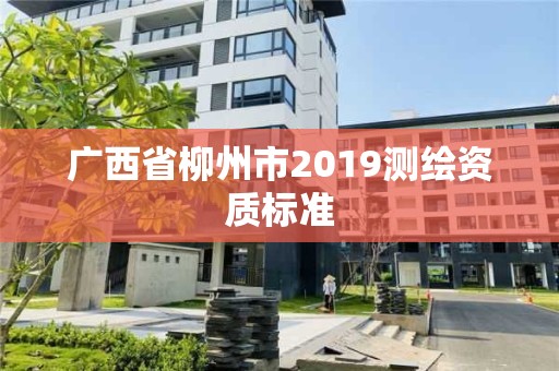 广西省柳州市2019测绘资质标准