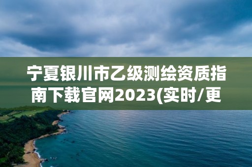 宁夏银川市乙级测绘资质指南下载官网2023(实时/更新中)