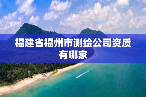 福建省福州市测绘公司资质有哪家