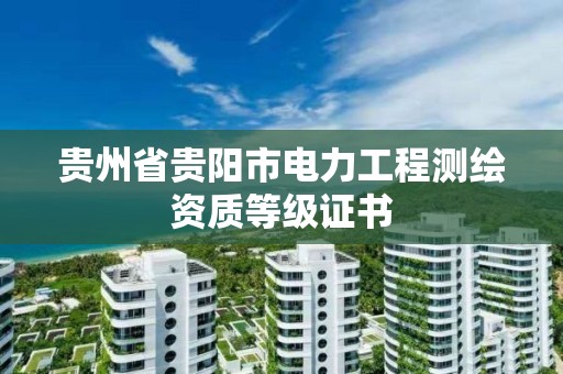 贵州省贵阳市电力工程测绘资质等级证书