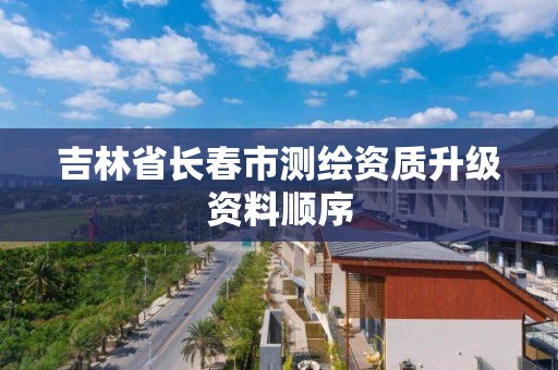 吉林省长春市测绘资质升级资料顺序